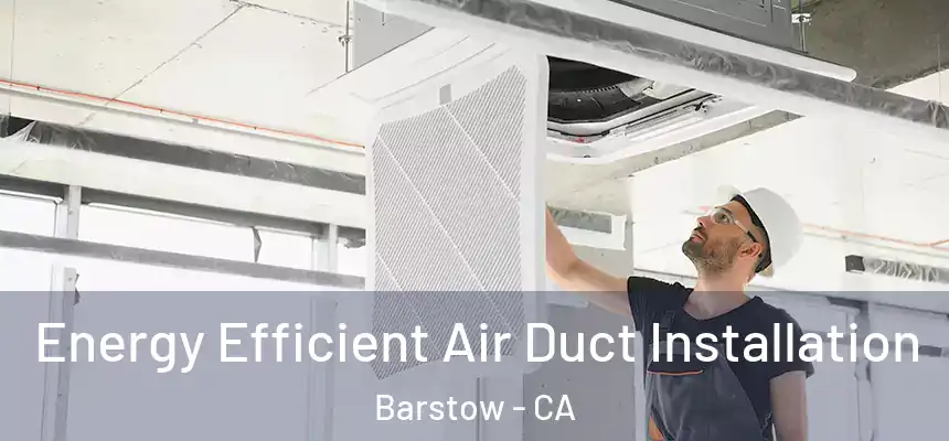  Energy Efficient Air Duct Installation Barstow - CA